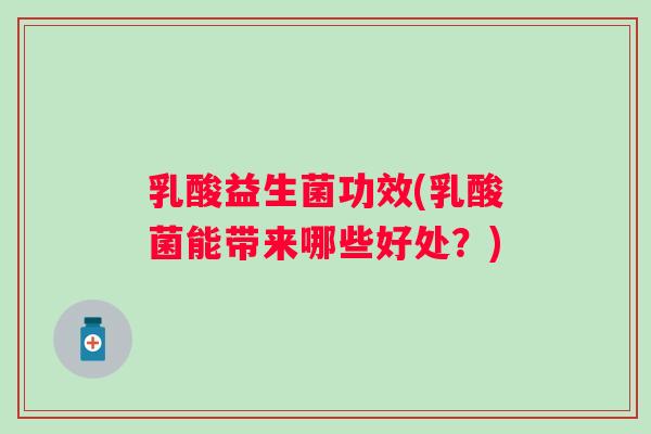 乳酸益生菌功效(乳酸菌能带来哪些好处？)