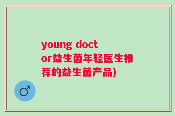 young doctor益生菌年轻医生推荐的益生菌产品)