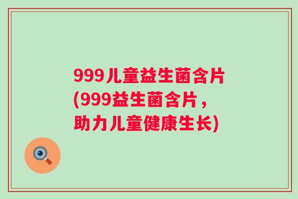 999儿童益生菌含片(999益生菌含片，助力儿童健康生长)