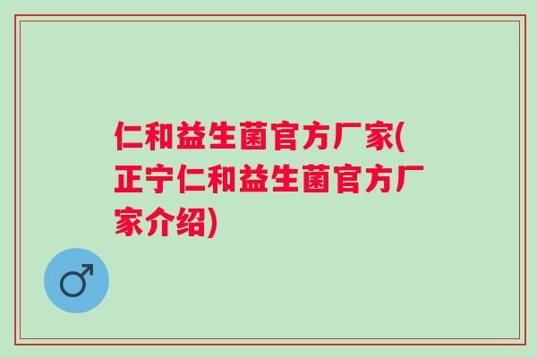 仁和益生菌官方厂家(正宁仁和益生菌官方厂家介绍) 仁和益生菌官方厂家(正宁仁和益生菌官方厂家介绍)