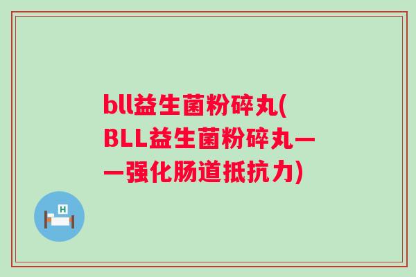 bll益生菌粉碎丸(BLL益生菌粉碎丸——强化肠道)