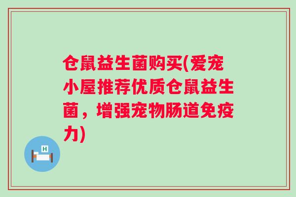 仓鼠益生菌购买(爱宠小屋推荐优质仓鼠益生菌，增强宠物肠道力)