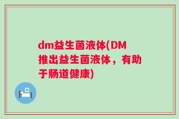 dm益生菌液体(DM推出益生菌液体，有助于肠道健康)