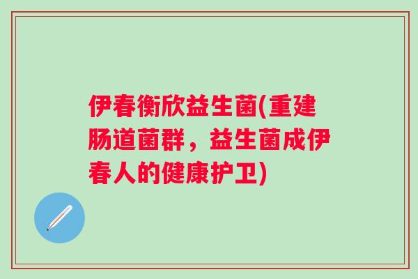 伊春衡欣益生菌(重建肠道菌群,益生菌成伊春人的健康护卫) 伊春衡欣益生菌(重建肠道菌群,益生菌成伊春人的健康护卫)