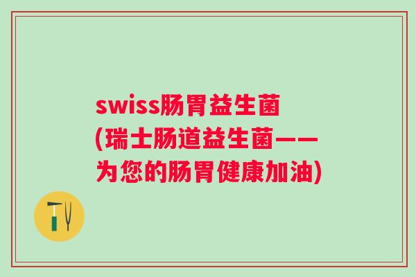 swiss肠胃益生菌(瑞士肠道益生菌——为您的肠胃健康加油)