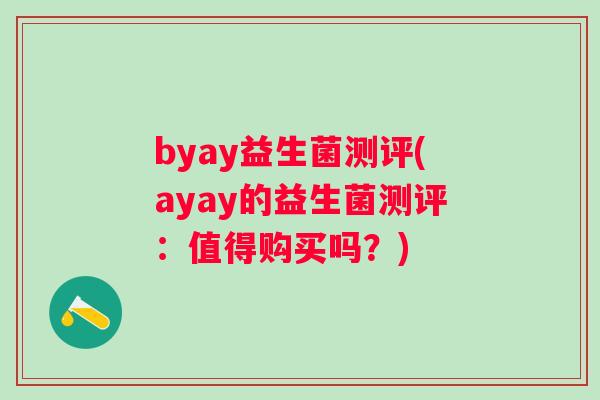 byay益生菌测评(ayay的益生菌测评:值得购买吗?) byay益生菌测评(ayay的益生菌测评:值得购买吗?)