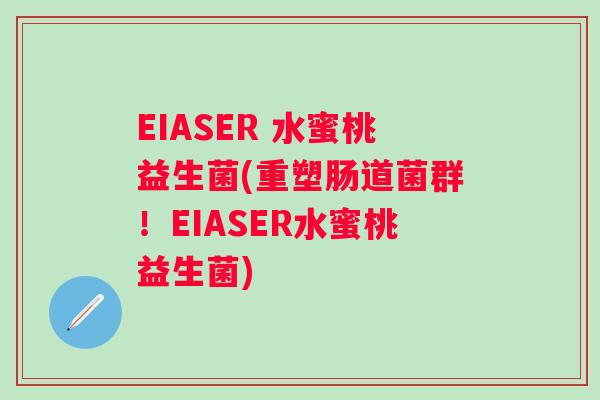 EIASER 水蜜桃益生菌(重塑肠道菌群！EIASER水蜜桃益生菌)