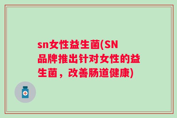 sn女性益生菌(SN品牌推出针对女性的益生菌，改善肠道健康)