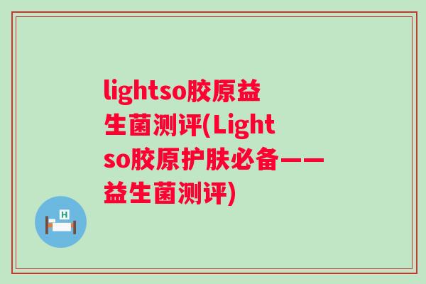 lightso胶原益生菌测评(Lightso胶原护肤必备——益生菌测评) lightso胶原益生菌测评(Lightso胶原护肤必备——益生菌测评)