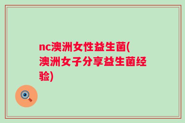 nc澳洲女性益生菌(澳洲女子分享益生菌经验)
