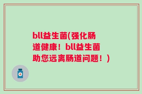 bll益生菌(强化肠道健康!bll益生菌助您远离肠道问题!) bll益生菌(强化肠道健康!bll益生菌助您远离肠道问题!)