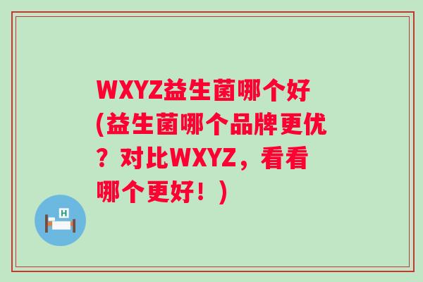 WXYZ益生菌哪个好(益生菌哪个品牌更优？对比WXYZ，看看哪个更好！)