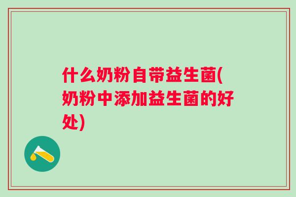 什么奶粉自带益生菌(奶粉中添加益生菌的好处) 什么奶粉自带益生菌(奶粉中添加益生菌的好处)