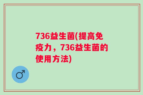736益生菌(提高力，736益生菌的使用方法)