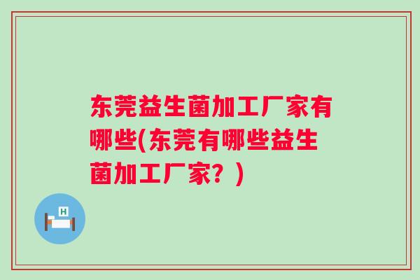 东莞益生菌加工厂家有哪些(东莞有哪些益生菌加工厂家？)
