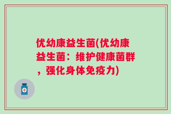 优幼康益生菌(优幼康益生菌：维护健康菌群，强化身体力)