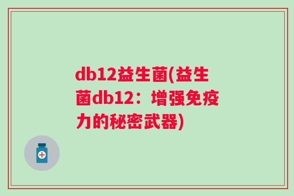db12益生菌(益生菌db12：增强力的秘密武器)