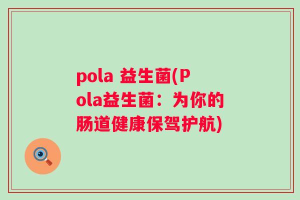 pola 益生菌(Pola益生菌：为你的肠道健康保驾护航)