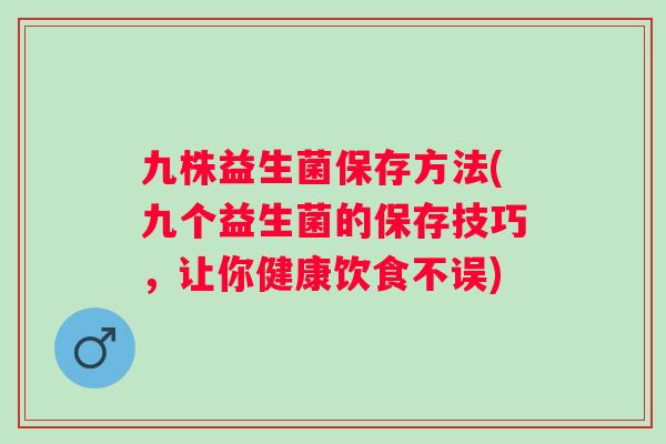 九株益生菌保存方法(九个益生菌的保存技巧，让你健康饮食不误)