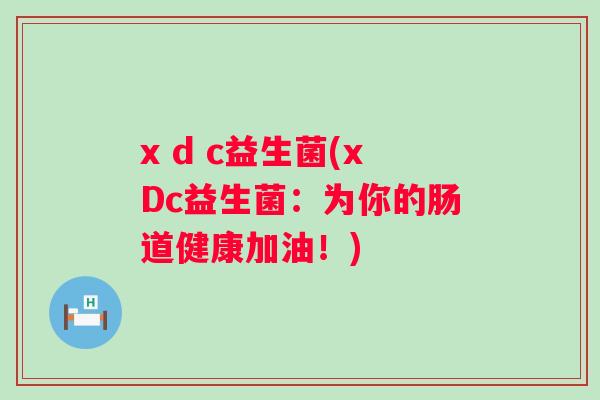 x d c益生菌(xDc益生菌：为你的肠道健康加油！)