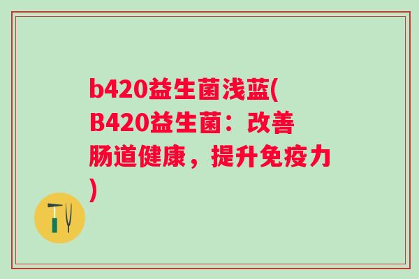 b420益生菌浅蓝(B420益生菌：改善肠道健康，提升力)