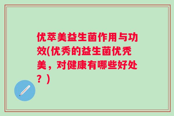 优萃美益生菌作用与功效(优秀的益生菌优秃美，对健康有哪些好处？)