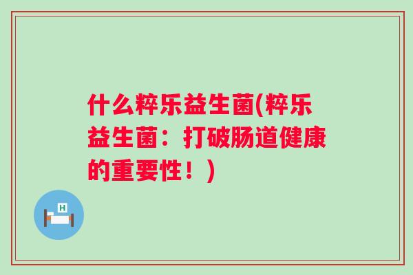 什么粹乐益生菌(粹乐益生菌：打破肠道健康的重要性！)