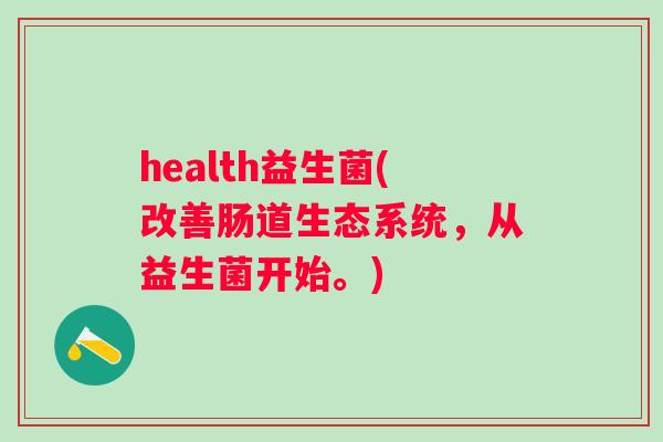 health益生菌(改善肠道生态系统，从益生菌开始。)