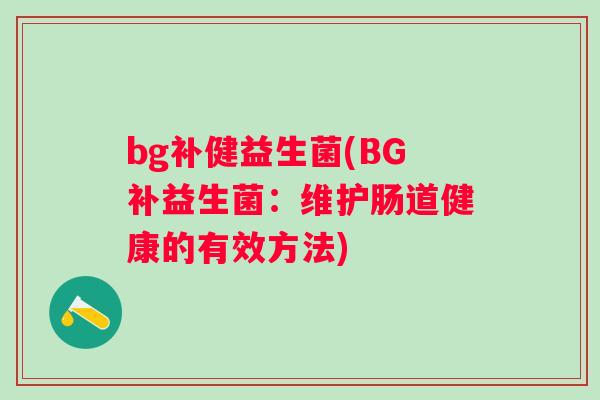 bg补健益生菌(BG补益生菌：维护肠道健康的有效方法)