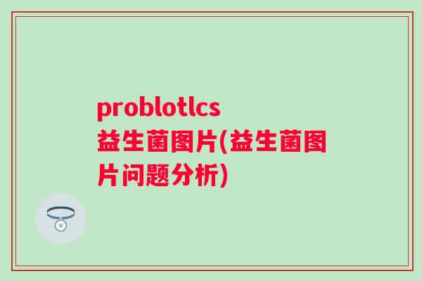 problotlcs益生菌图片(益生菌图片问题分析)