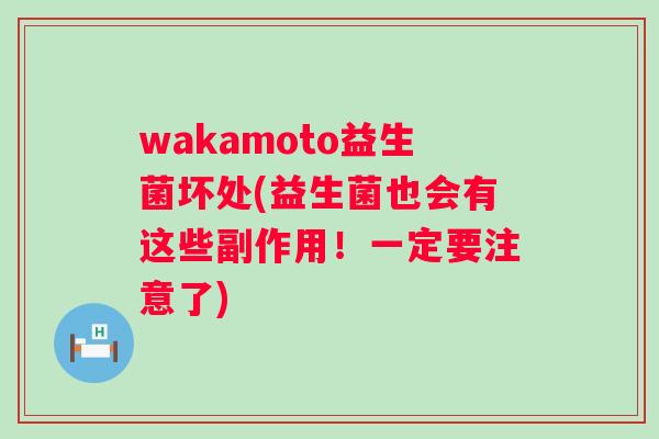 wakamoto益生菌坏处(益生菌也会有这些副作用！一定要注意了)