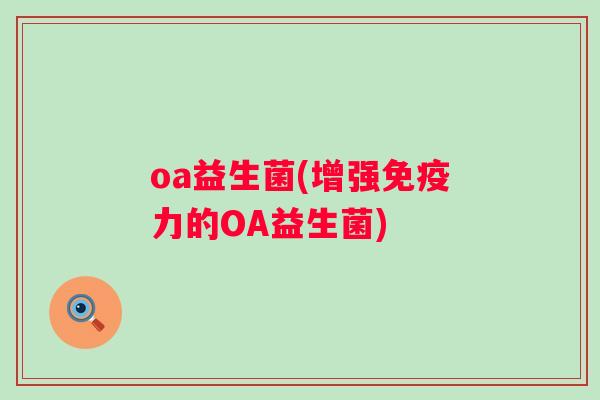 oa益生菌(增强力的OA益生菌) oa益生菌(增强力的OA益生菌)
