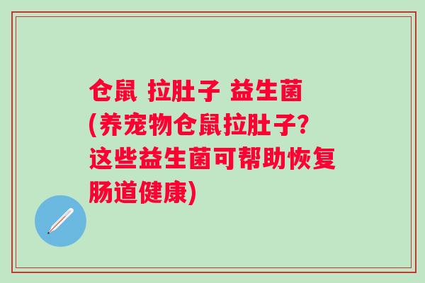 仓鼠 拉肚子 益生菌(养宠物仓鼠拉肚子?这些益生菌可帮助恢复肠道健康) 仓鼠 拉肚子 益生菌(养宠物仓鼠拉肚子?这些益生菌可帮助恢复肠道健康)