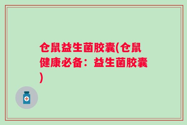 仓鼠益生菌胶囊(仓鼠健康必备:益生菌胶囊) 仓鼠益生菌胶囊(仓鼠健康必备:益生菌胶囊)