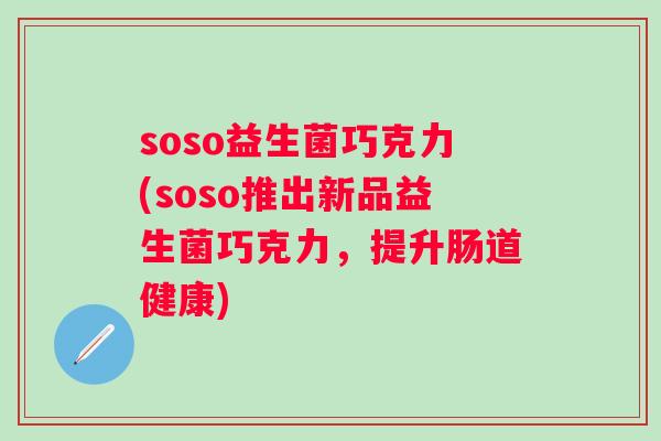 soso益生菌巧克力(soso推出新品益生菌巧克力,提升肠道健康) soso益生菌巧克力(soso推出新品益生菌巧克力,提升肠道健康)