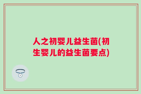 人之初婴儿益生菌(初生婴儿的益生菌要点)
