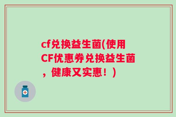 cf兑换益生菌(使用CF优惠券兑换益生菌，健康又实惠！)