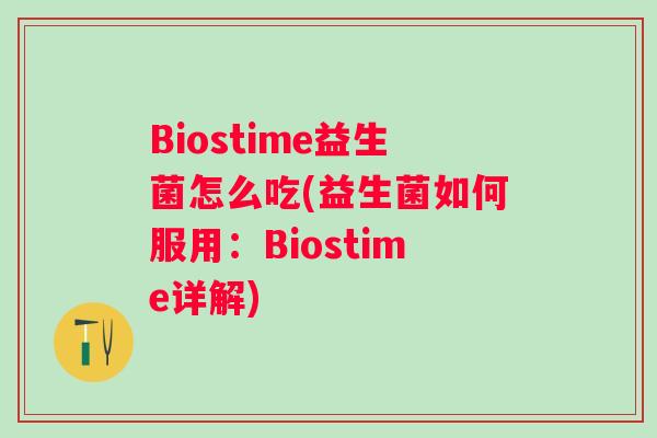 Biostime益生菌怎么吃(益生菌如何服用：Biostime详解)