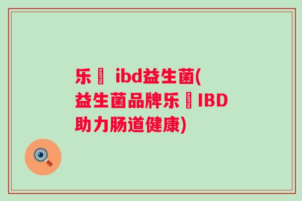 乐馚 ibd益生菌(益生菌品牌乐馚IBD助力肠道健康)