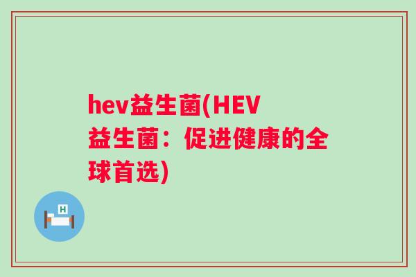 hev益生菌(HEV益生菌:促进健康的全球首选) hev益生菌(HEV益生菌:促进健康的全球首选)