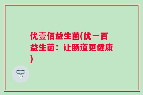 优壹佰益生菌(优一百益生菌：让肠道更健康)