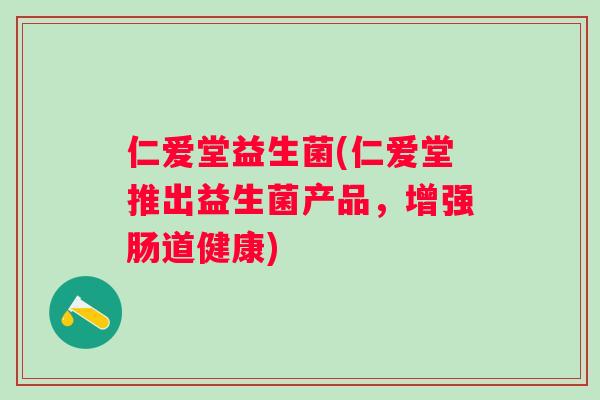 仁爱堂益生菌(仁爱堂推出益生菌产品,增强肠道健康) 仁爱堂益生菌(仁爱堂推出益生菌产品,增强肠道健康)