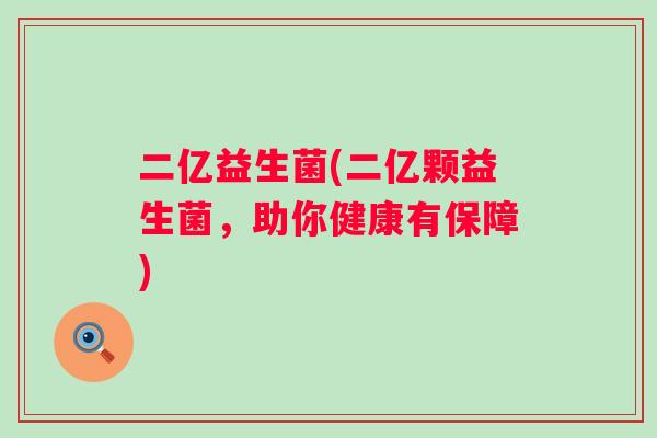 二亿益生菌(二亿颗益生菌,助你健康有保障) 二亿益生菌(二亿颗益生菌,助你健康有保障)
