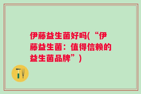 伊藤益生菌好吗(“伊藤益生菌：值得信赖的益生菌品牌”)