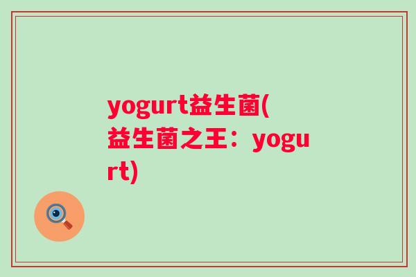 yogurt益生菌(益生菌之王：yogurt)