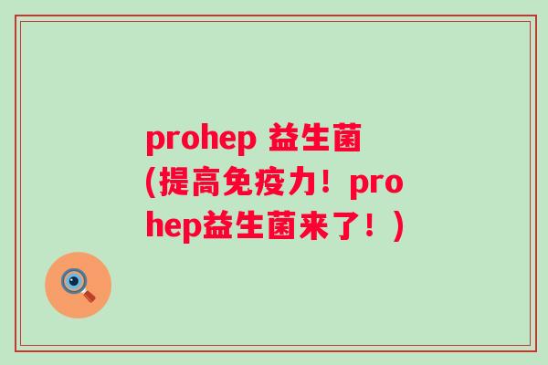 prohep 益生菌(提高力！prohep益生菌来了！)