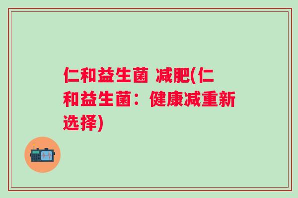 仁和益生菌 (仁和益生菌：健康减重新选择)