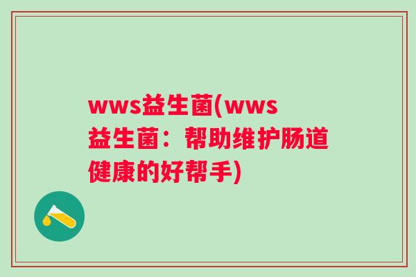 wws益生菌(wws益生菌：帮助维护肠道健康的好帮手)