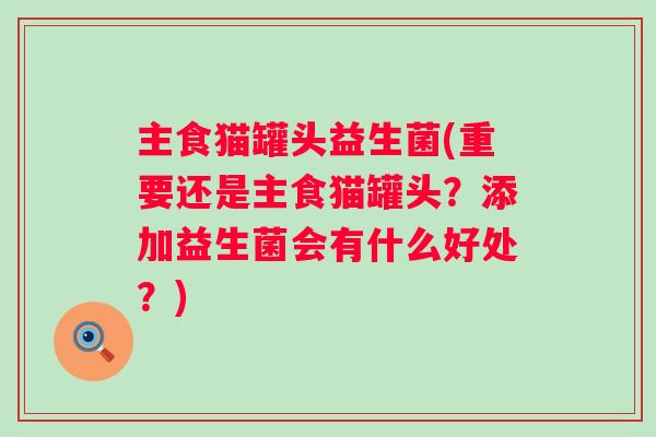 主食猫罐头益生菌(重要还是主食猫罐头?添加益生菌会有什么好处?) 主食猫罐头益生菌(重要还是主食猫罐头?添加益生菌会有什么好处?)