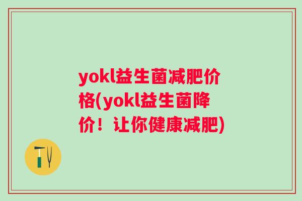 yokl益生菌价格(yokl益生菌降价!让你健康) yokl益生菌价格(yokl益生菌降价!让你健康)